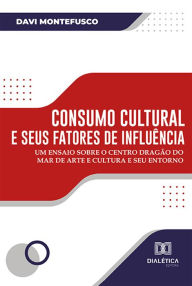 Title: Consumo cultural e seus fatores de influência: um ensaio sobre o Centro Dragão do Mar de Arte e Cultura e seu entorno, Author: Davi Montefusco
