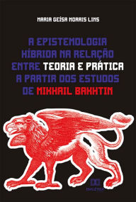 Title: A epistemologia híbrida na relação entre teoria e prática a partir dos estudos de Mikhail Bakhtin, Author: Maria Geísa Morais Lins