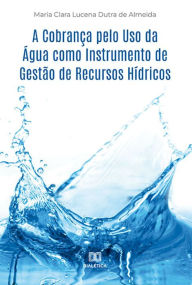 Title: A Cobrança pelo Uso da Água como Instrumento de Gestão de Recursos Hídricos, Author: Maria Clara Lucena Dutra de Almeida