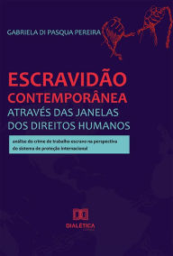 Title: Escravidão contemporânea através das janelas dos Direitos Humanos: análise do crime de trabalho escravo na perspectiva do sistema de proteção internacional, Author: Gabriela Di Pasqua Pereira