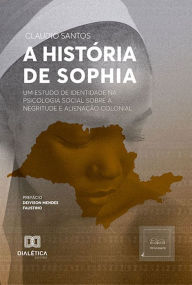 Title: A História de Sophia: um estudo de identidade na Psicologia Social sobre a Negritude e Alienação Colonial, Author: Claudio Santos