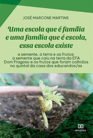 Title: Uma escola que é família e uma família que é escola, essa escola existe: a semente, a terra e os frutos: a semente que caiu na terra da EFA Dom Fragoso e os frutos que foram colhidos no quintal da casa dos educandos/as, Author: José Marcone Martins