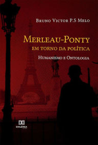 Title: Merleau-Ponty em torno da política: Humanismo e Ontologia, Author: Bruno Victor P.S Melo