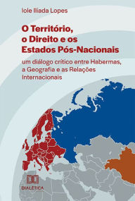 Title: O Território, o Direito e os Estados Pós-Nacionais: um diálogo crítico entre Habermas, a Geografia e as Relações Internacionais, Author: Iole Ilíada Lopes