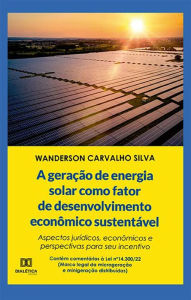 Title: A geração de energia solar como fator de desenvolvimento econômico sustentável: aspectos jurídicos, econômicos e perspectivas para seu incentivo, Author: Wanderson Carvalho Silva