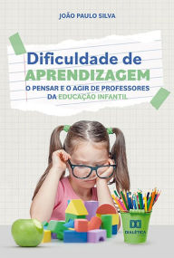 Title: Dificuldade de aprendizagem: o pensar e o agir de professores da educação infantil, Author: João Paulo Silva