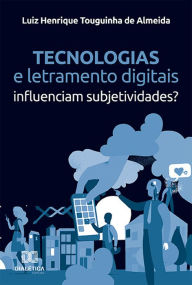 Title: Tecnologias e letramento digitais: influenciam subjetividades?, Author: Luiz Henrique Touguinha de Almeida