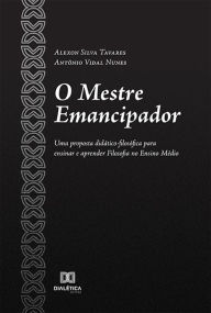 Title: O Mestre Emancipador: uma proposta didático-filosófica para ensinar e aprender Filosofia no Ensino Médio, Author: ALEXON SILVA TAVARES