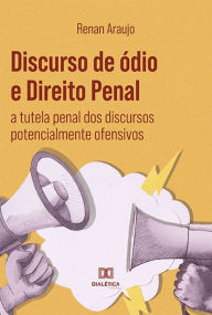 Title: Discurso de ódio e Direito Penal: a tutela penal dos discursos potencialmente ofensivos, Author: Renan de Araujo de Souza