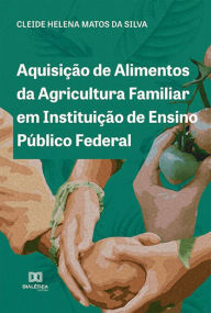 Title: Aquisição de Alimentos da Agricultura Familiar em Instituição de Ensino Público Federal, Author: Cleide Helena Matos da Silva