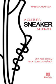 Title: A cultura sneaker no Brasil: uma abordagem pela Teoria da Prática, Author: Mariana Memrava