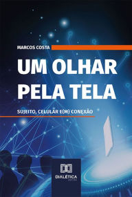 Title: Um olhar pela tela: sujeito, celular e(m) conexão, Author: Marcos Costa