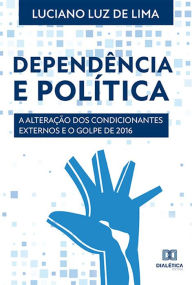 Title: Dependência e Política: a alteração dos condicionantes externos e o Golpe de 2016, Author: Luciano Luz de Lima