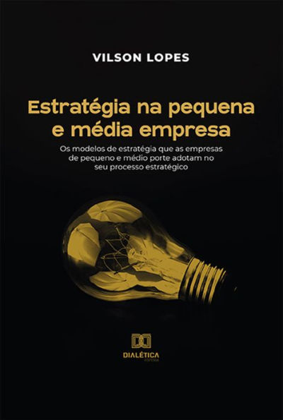 Estratégia na pequena e média empresa: os modelos de estratégia que as empresas de pequeno e médio porte adotam no seu processo estratégico