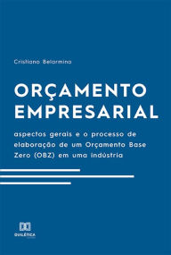 Title: Orçamento Empresarial: aspectos gerais e o processo de elaboração de um Orçamento Base Zero (OBZ) em uma indústria, Author: Cristiano Belarmino