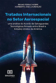 Title: Tratados Internacionais no Setor Aeroespacial: uma análise do acordo de Salvaguardas Tecnológicas firmado entre Brasil e Estados Unidos da América, Author: Bruno Ferraz Nobre