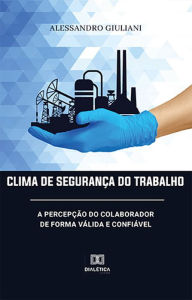 Title: Clima de Segurança do Trabalho: a percepção do colaborador de forma válida e confiável, Author: Alessandro Giuliani