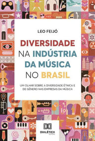 Title: Diversidade na Indústria da Música no Brasil: um olhar sobre a diversidade étnica e de gênero nas empresas da música, Author: Leo Feijó