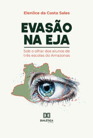 Title: Evasão na EJA: sob o olhar dos alunos de três escolas do Amazonas, Author: Elenilce da Costa Sales