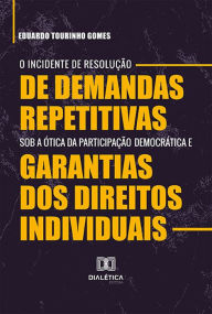 Title: O Incidente de Resolução de Demandas Repetitivas sob a ótica da participação democrática e garantias dos direitos individuais, Author: Eduardo Tourinho Gomes