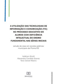 Title: A utilização das Tecnologias de Informação e Comunicação (TIC) no processo educativo em alunos com deficiência intelectual do ensino fundamental nas séries iniciais: estudo de caso em escolas públicas municipais de Piúma/ES, Author: Valdireni Briolli