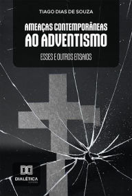 Title: Ameaças Contemporâneas ao Adventismo: esses e outros ensaios, Author: Tiago Dias de Souza