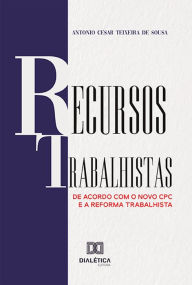 Title: Recursos Trabalhistas: de acordo com o novo CPC e a Reforma Trabalhista, Author: Antonio Cesar Teixeira de Sousa