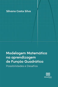 Title: Modelagem Matemática na aprendizagem de Função Quadrática: Possibilidades e Desafios, Author: Silvana Costa Silva