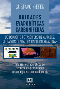 Title: Unidades evaporíticas carboníferas do Depósito Potassífero de Autazes, região ocidental da Bacia do Amazonas: análises estratigráficas de sequências, geoquímicas, mineralógicas e paleoambientais, Author: Gustavo Kiefer