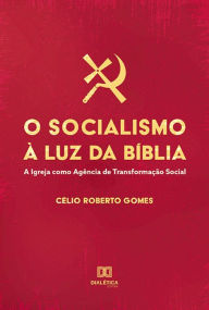 Title: O Socialismo à Luz da Bíblia: A Igreja como Agência de Transformação Social, Author: Célio Roberto Gomes
