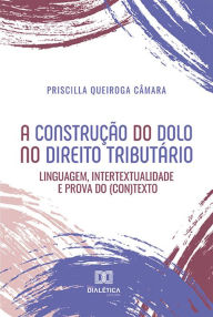 Title: A construção do dolo no direito tributário: linguagem, intertextualidade e prova do (con)texto, Author: Priscilla Queiroga Câmara