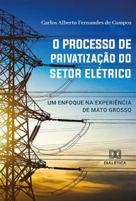 Title: O processo de privatização do setor elétrico: um enfoque na experiência de Mato Grosso, Author: Carlos Alberto Fernandes de Campos