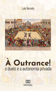 Title: À Outrance!: o duelo e a autonomia privada, Author: Luís Serrato