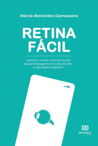 Title: Retina Fácil: aplicativo móvel como facilitador da aprendizagem em fundo de olho e retinopatia diabética, Author: Márcia Benevides Damasceno