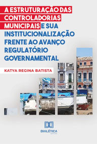 Title: A estruturação das controladorias municipais e sua institucionalização frente ao avanço regulatório governamental, Author: Katya Regina Batista