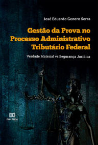 Title: Gestão da Prova no Processo Administrativo Tributário Federal: Verdade Material vs Segurança Jurídica, Author: José Eduardo Genero Serra