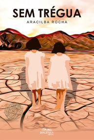Title: Sem Trégua: um legado de ensinamentos de como sobreviver à pobreza e à vida profissional no meio político, Author: Aracilba Alves da Rocha