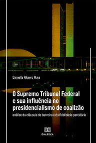 Title: O Supremo Tribunal Federal e sua influência no presidencialismo de coalizão: análise da cláusula de barreira e da fidelidade partidária, Author: Daniella Ribeiro Maia