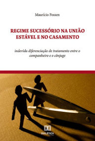 Title: Regime Sucessório na União Estável e no Casamento: indevida diferenciação de tratamento entre o companheiro e o cônjuge, Author: Maurício Fossen