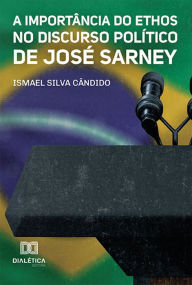 Title: A Importância do Ethos no Discurso Político de José Sarney, Author: Ismael Silva Cândido
