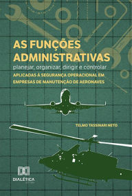 Title: As funções administrativas - planejar, organizar, dirigir e controlar - aplicadas à segurança operacional em empresas de manutenção de aeronaves, Author: Telmo Tassinari Neto