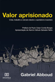 Title: Valor aprisionado: crise, trabalho e cárcere desde o capitalismo brasileiro, Author: Gabriel Abboud