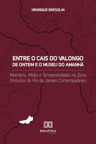 Title: Entre o Cais do Valongo de ontem e o Museu do Amanhã: memória, mídia e temporalidades na zona portuária do Rio de Janeiro contemporâneo, Author: Henrique Bresolin