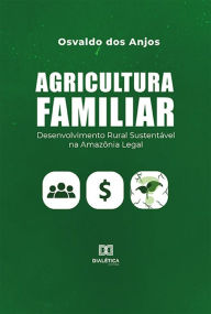 Title: Agricultura familiar: Desenvolvimento Rural Sustentável na Amazônia Legal, Author: Osvaldo dos Anjos