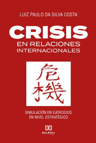 Title: Crisis en Relaciones Internacionales: Simulación en Ejercicios en Nivel Estratégico, Author: Luiz Paulo da Silva Costa