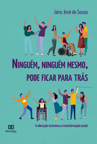 Title: Ninguém, ninguém mesmo, pode ficar para trás: a educação inclusiva e a transformação social, Author: Jairo José de Souza