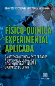 Title: Físico-Química Experimental Aplicada: da obtenção e tratamento de dados à construção de gráficos:: desvendando as funções e operações do Origin, Author: Francisco de Assis Avelino de Figueredo Sobrinho