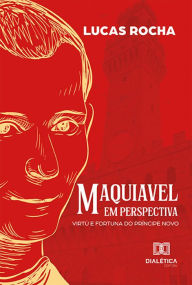 Title: Maquiavel em perspectiva: virtù e fortuna do príncipe novo, Author: Lucas Rocha