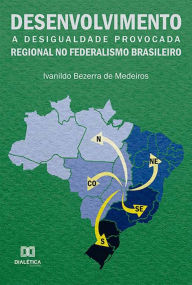 Title: Desenvolvimento regional no federalismo brasileiro: a desigualdade provocada, Author: Ivanildo Bezerra de Medeiros