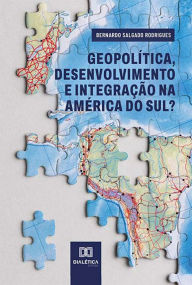 Title: Geopolítica, desenvolvimento e integração na América do Sul?, Author: Bernardo Salgado Rodrigues